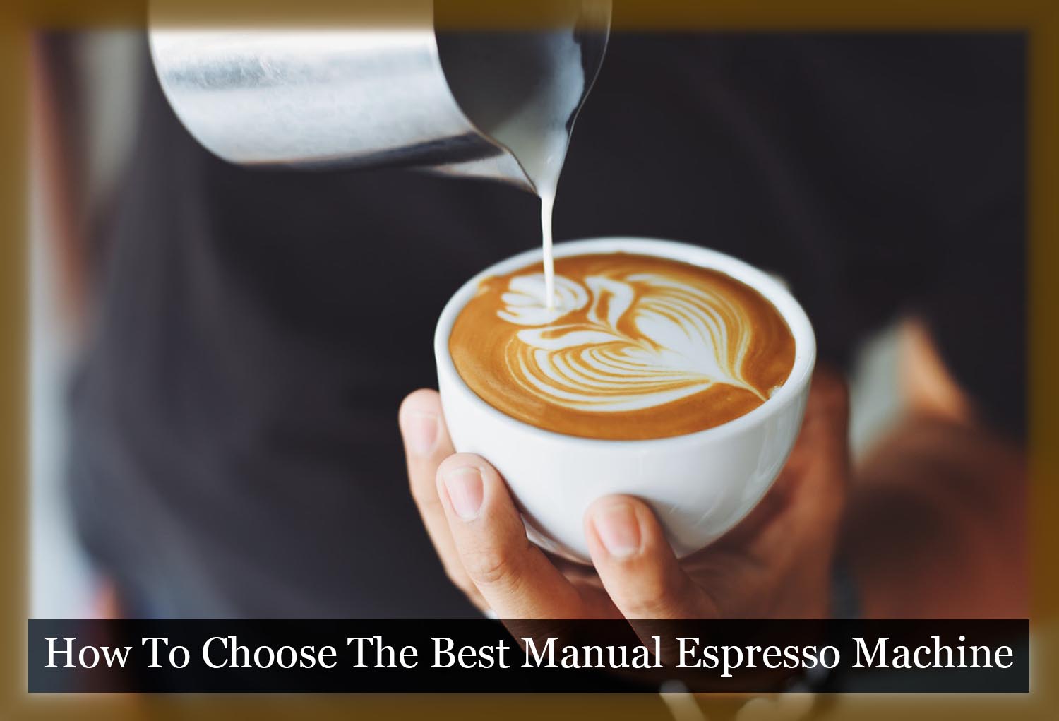 Feature image - How To Choose The Best Manual Espresso Machine